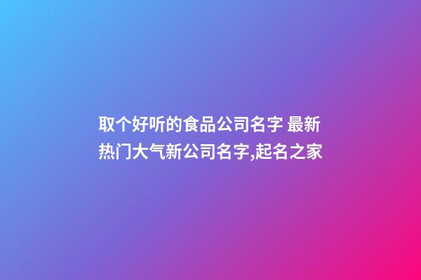 取个好听的食品公司名字 最新热门大气新公司名字,起名之家-第1张-公司起名-玄机派